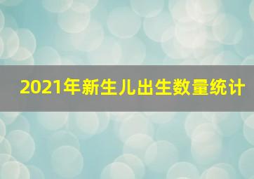 2021年新生儿出生数量统计