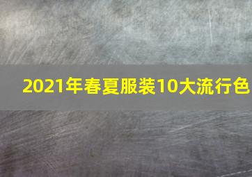 2021年春夏服装10大流行色