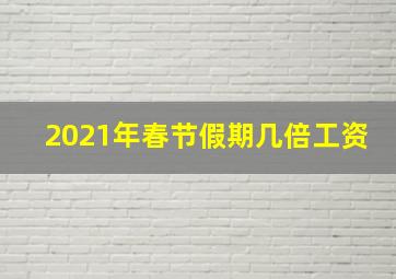 2021年春节假期几倍工资