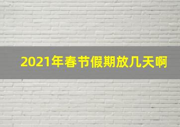 2021年春节假期放几天啊