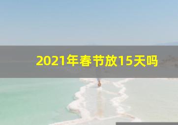 2021年春节放15天吗