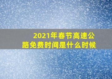 2021年春节高速公路免费时间是什么时候