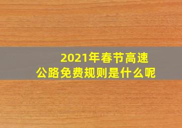 2021年春节高速公路免费规则是什么呢