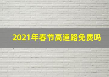 2021年春节高速路免费吗