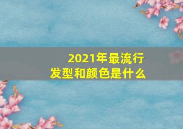 2021年最流行发型和颜色是什么