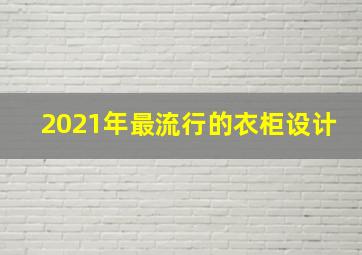 2021年最流行的衣柜设计