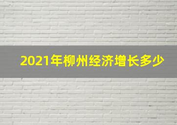 2021年柳州经济增长多少