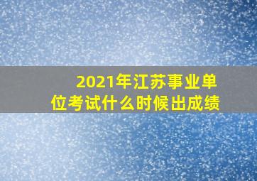 2021年江苏事业单位考试什么时候出成绩