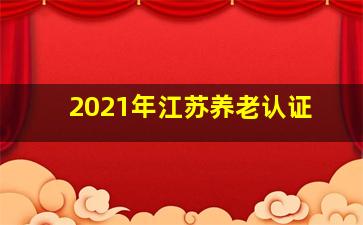 2021年江苏养老认证