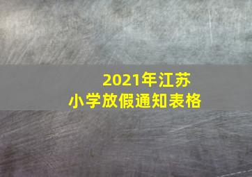 2021年江苏小学放假通知表格