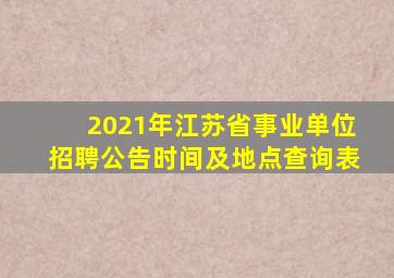 2021年江苏省事业单位招聘公告时间及地点查询表