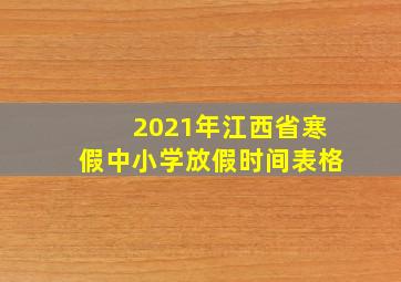 2021年江西省寒假中小学放假时间表格