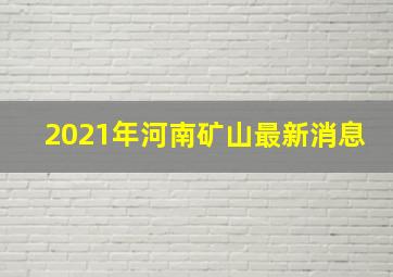 2021年河南矿山最新消息