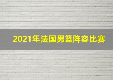 2021年法国男篮阵容比赛