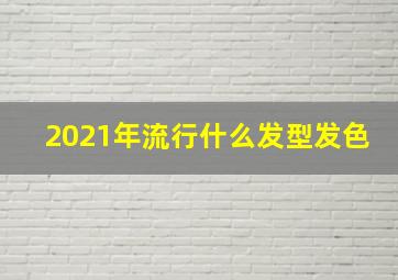 2021年流行什么发型发色