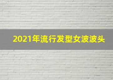 2021年流行发型女波波头