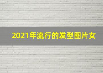 2021年流行的发型图片女