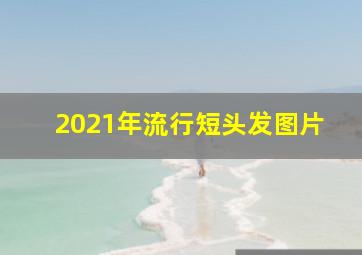 2021年流行短头发图片