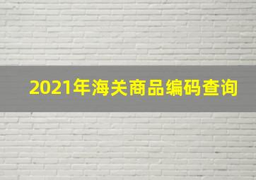 2021年海关商品编码查询