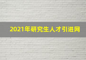 2021年研究生人才引进网