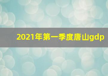 2021年第一季度唐山gdp