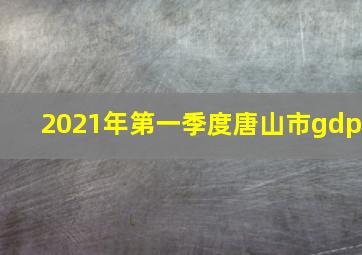 2021年第一季度唐山市gdp