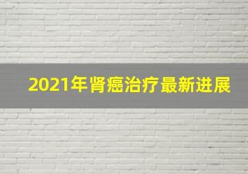 2021年肾癌治疗最新进展