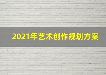 2021年艺术创作规划方案