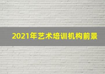 2021年艺术培训机构前景