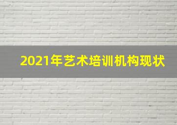 2021年艺术培训机构现状