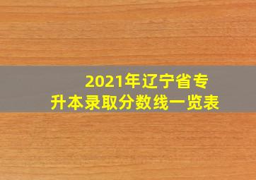 2021年辽宁省专升本录取分数线一览表