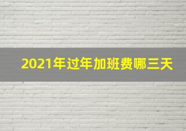 2021年过年加班费哪三天