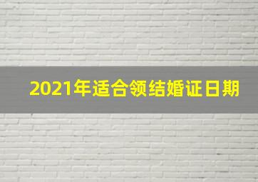 2021年适合领结婚证日期