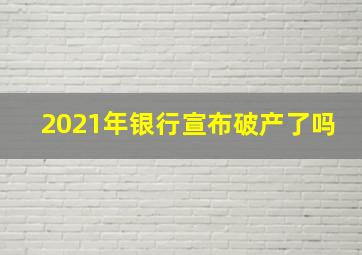 2021年银行宣布破产了吗