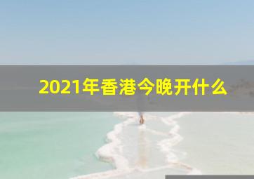 2021年香港今晚开什么