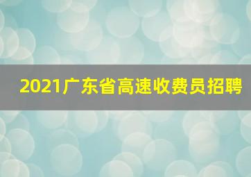 2021广东省高速收费员招聘