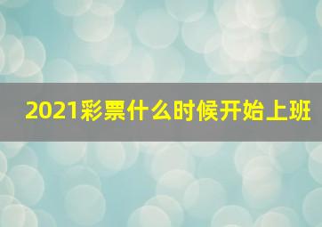 2021彩票什么时候开始上班