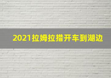 2021拉姆拉措开车到湖边