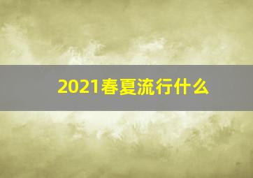 2021春夏流行什么