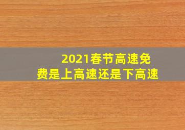 2021春节高速免费是上高速还是下高速