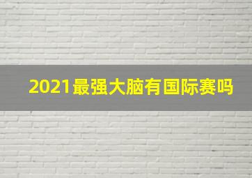 2021最强大脑有国际赛吗