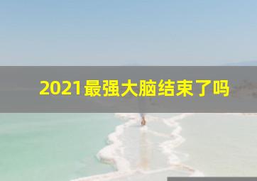 2021最强大脑结束了吗