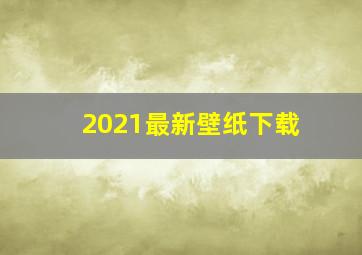 2021最新壁纸下载