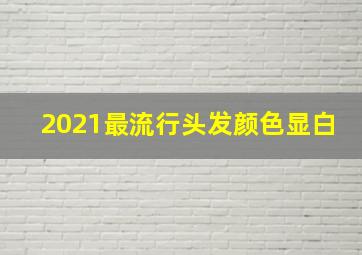 2021最流行头发颜色显白