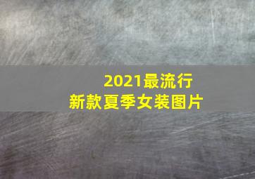 2021最流行新款夏季女装图片