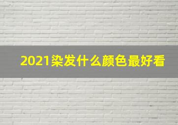 2021染发什么颜色最好看