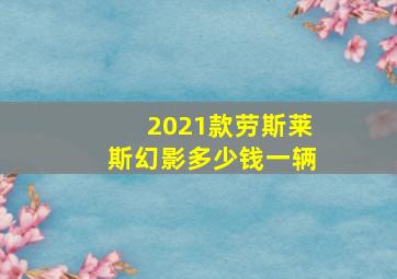 2021款劳斯莱斯幻影多少钱一辆