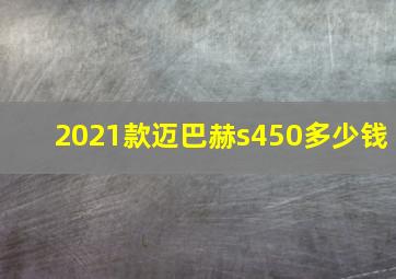 2021款迈巴赫s450多少钱