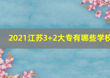 2021江苏3+2大专有哪些学校