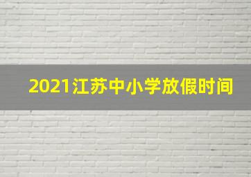 2021江苏中小学放假时间